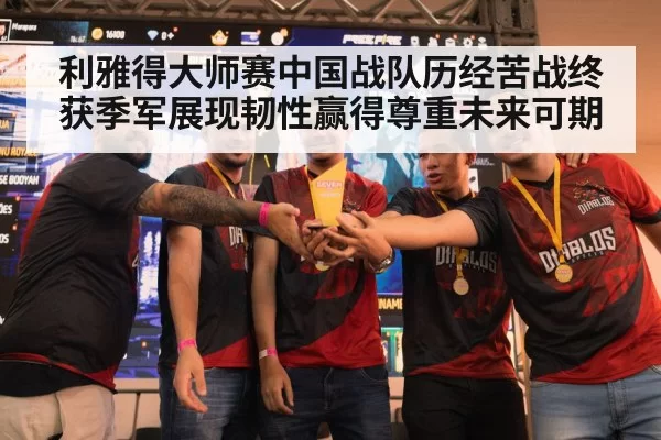 利雅得大师赛中国战队历经苦战终获季军展现韧性赢得尊重未来可期