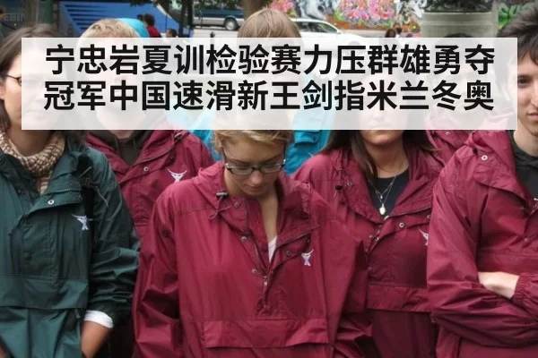 宁忠岩夏训检验赛力压群雄勇夺冠军中国速滑新王剑指米兰冬奥