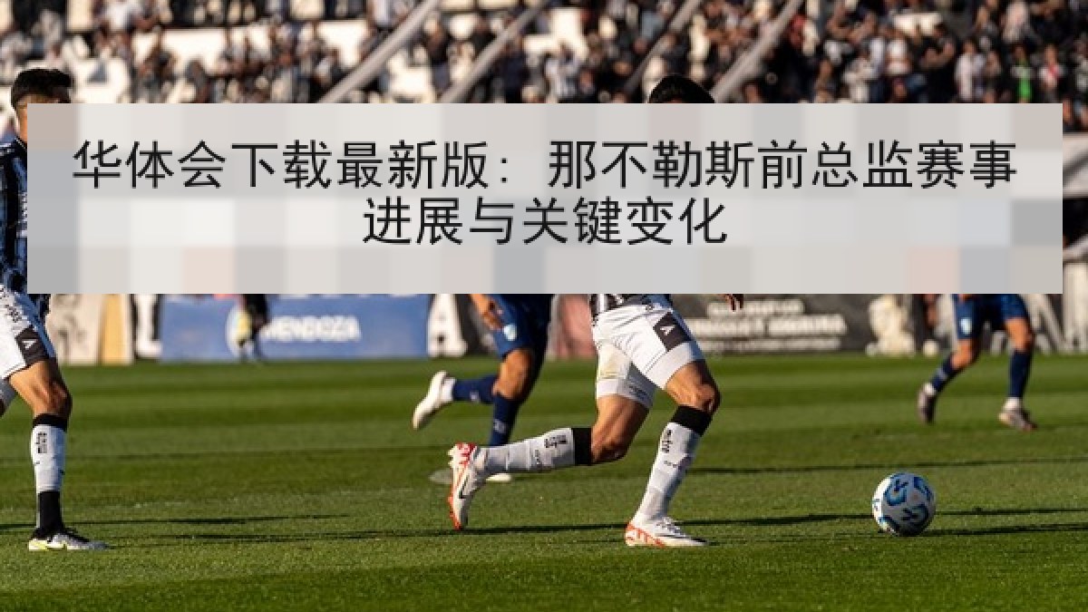 华体会下载最新版: 那不勒斯前总监赛事进展与关键变化
