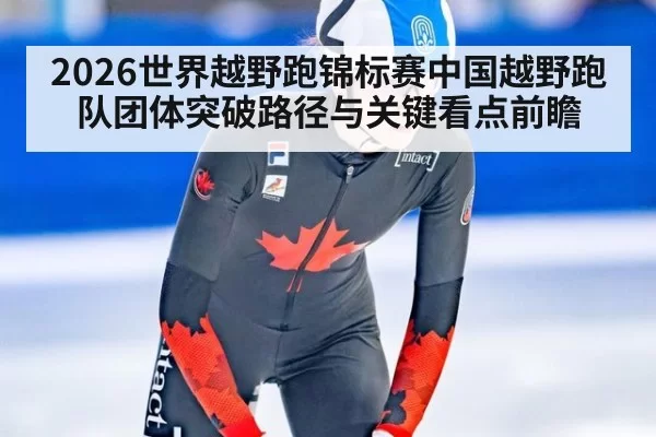 2026世界越野跑锦标赛中国越野跑队团体突破路径与关键看点前瞻